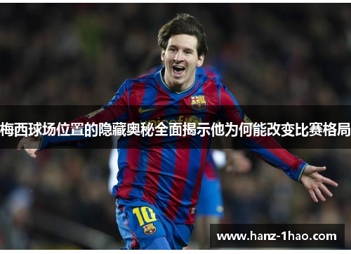 梅西球场位置的隐藏奥秘全面揭示他为何能改变比赛格局