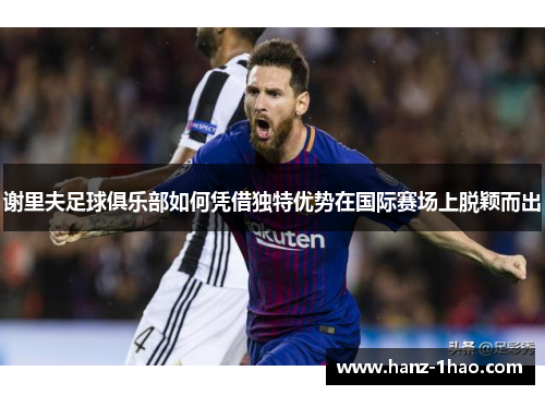 谢里夫足球俱乐部如何凭借独特优势在国际赛场上脱颖而出