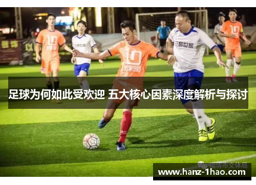 足球为何如此受欢迎 五大核心因素深度解析与探讨