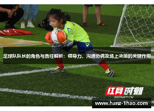 足球队队长的角色与责任解析：领导力、沟通协调及场上决策的关键作用