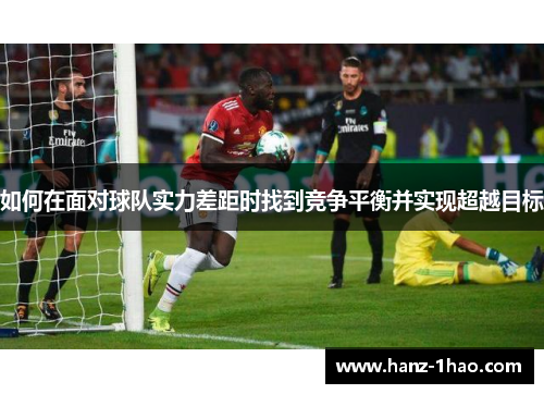 如何在面对球队实力差距时找到竞争平衡并实现超越目标