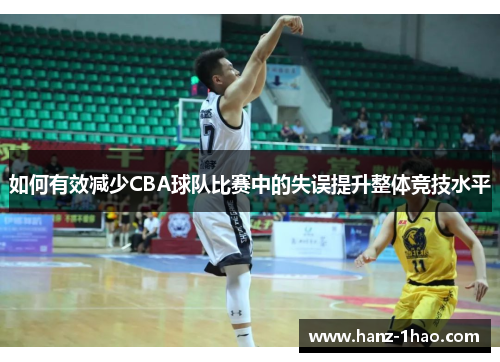 如何有效减少CBA球队比赛中的失误提升整体竞技水平