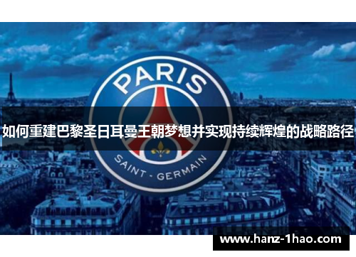 如何重建巴黎圣日耳曼王朝梦想并实现持续辉煌的战略路径