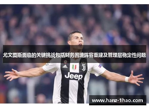 尤文图斯面临的关键挑战包括财务困境阵容重建及管理层稳定性问题