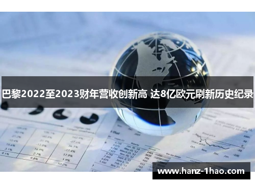 巴黎2022至2023财年营收创新高 达8亿欧元刷新历史纪录