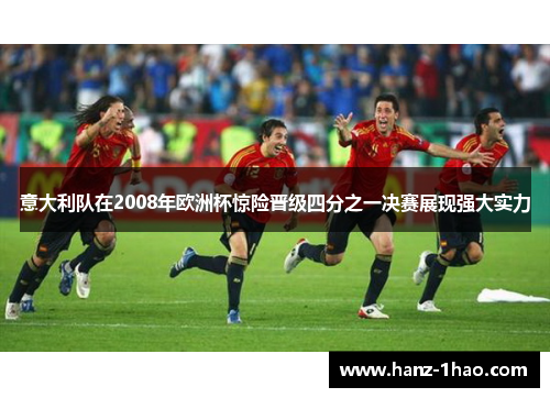 意大利队在2008年欧洲杯惊险晋级四分之一决赛展现强大实力