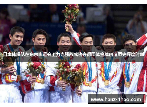 日本体操队在东京奥运会上力克强敌成功夺得团体金牌创造历史辉煌时刻