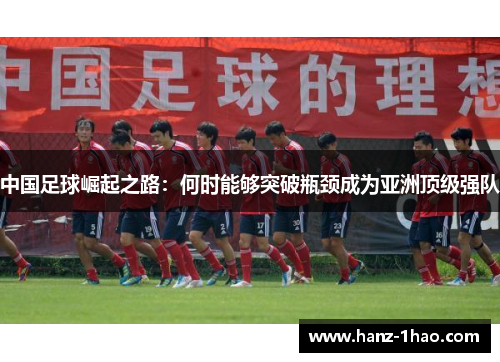 中国足球崛起之路：何时能够突破瓶颈成为亚洲顶级强队