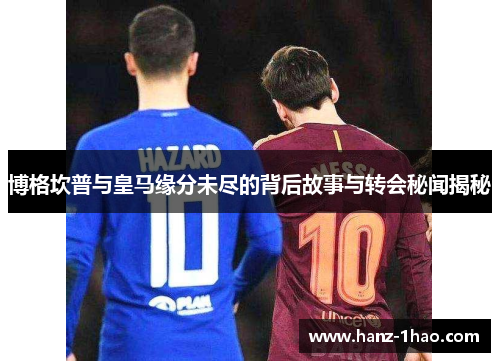 博格坎普与皇马缘分未尽的背后故事与转会秘闻揭秘