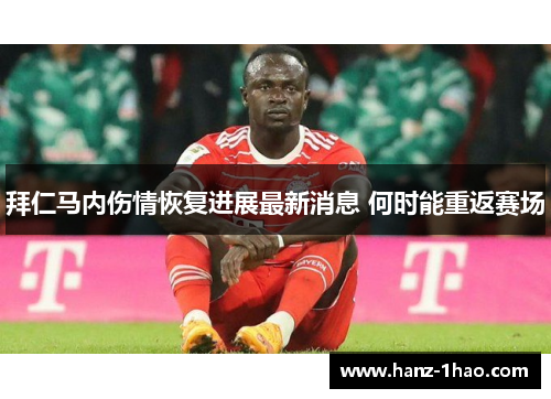 拜仁马内伤情恢复进展最新消息 何时能重返赛场