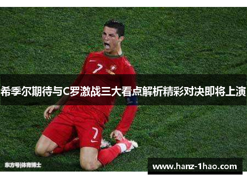 希季尔期待与C罗激战三大看点解析精彩对决即将上演
