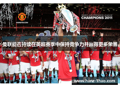 曼联能否持续在英超赛季中保持竞争力并赢得更多荣誉