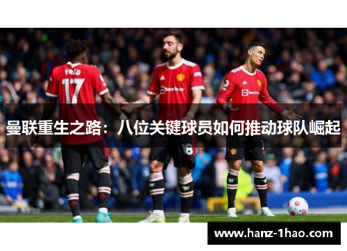 曼联重生之路：八位关键球员如何推动球队崛起