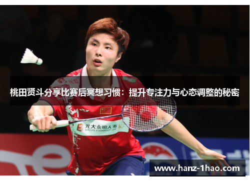 桃田贤斗分享比赛后冥想习惯：提升专注力与心态调整的秘密