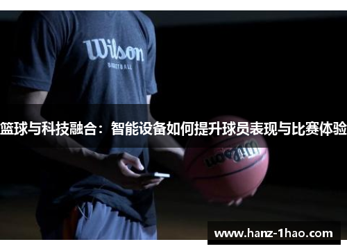 篮球与科技融合：智能设备如何提升球员表现与比赛体验
