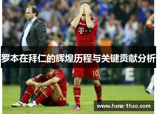罗本在拜仁的辉煌历程与关键贡献分析