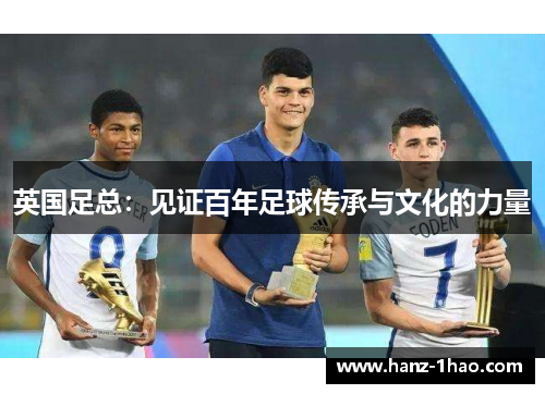 英国足总：见证百年足球传承与文化的力量