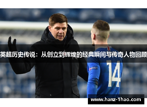 英超历史传说：从创立到辉煌的经典瞬间与传奇人物回顾