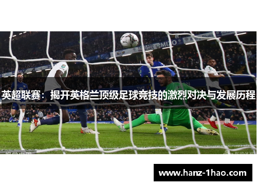 英超联赛：揭开英格兰顶级足球竞技的激烈对决与发展历程