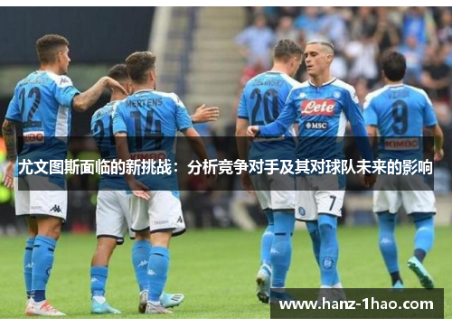 尤文图斯面临的新挑战：分析竞争对手及其对球队未来的影响