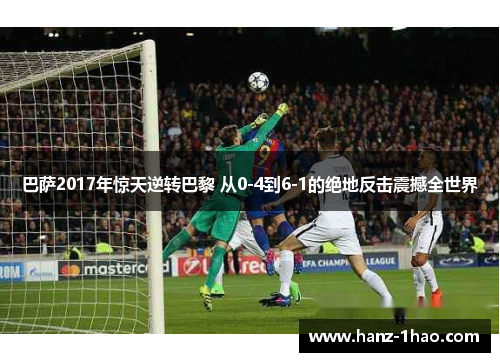 巴萨2017年惊天逆转巴黎 从0-4到6-1的绝地反击震撼全世界