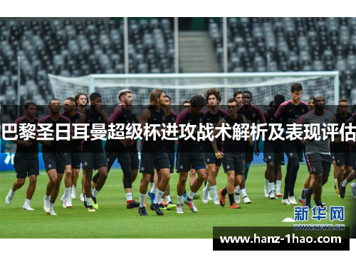 巴黎圣日耳曼超级杯进攻战术解析及表现评估