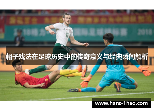 帽子戏法在足球历史中的传奇意义与经典瞬间解析