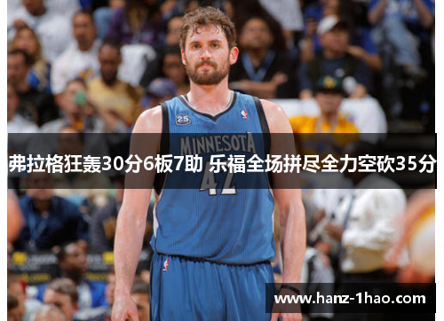 弗拉格狂轰30分6板7助 乐福全场拼尽全力空砍35分