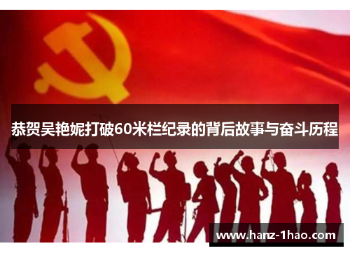 恭贺吴艳妮打破60米栏纪录的背后故事与奋斗历程