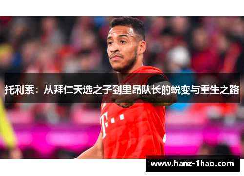 托利索：从拜仁天选之子到里昂队长的蜕变与重生之路