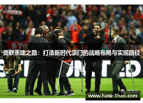 曼联重建之路：打造新时代豪门的战略布局与实现路径