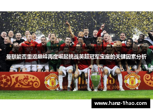 曼联能否重返巅峰再度崛起挑战英超冠军宝座的关键因素分析