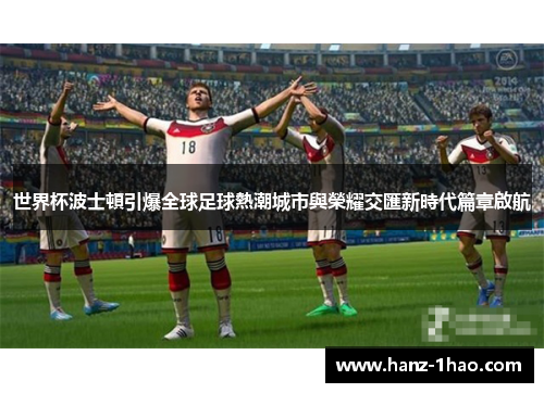 世界杯波士頓引爆全球足球熱潮城市與榮耀交匯新時代篇章啟航