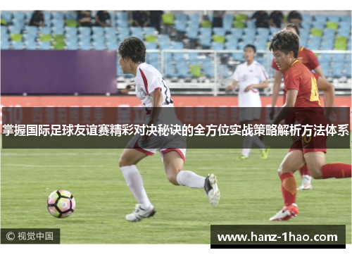 掌握国际足球友谊赛精彩对决秘诀的全方位实战策略解析方法体系