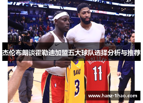杰伦布朗谈霍勒迪加盟五大球队选择分析与推荐
