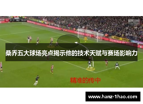 桑乔五大球场亮点揭示他的技术天赋与赛场影响力