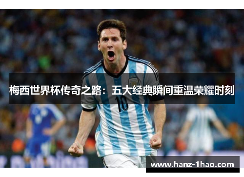 梅西世界杯传奇之路：五大经典瞬间重温荣耀时刻