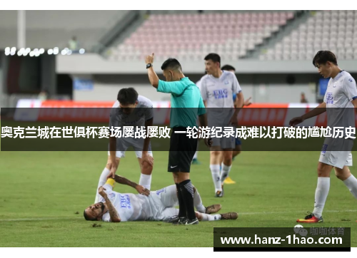 奥克兰城在世俱杯赛场屡战屡败 一轮游纪录成难以打破的尴尬历史