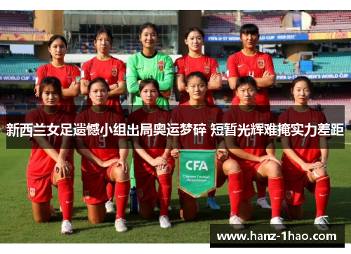 新西兰女足遗憾小组出局奥运梦碎 短暂光辉难掩实力差距