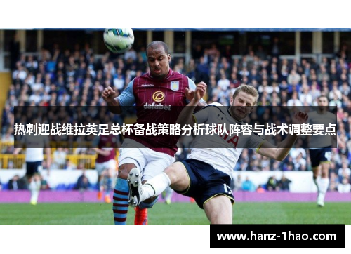 热刺迎战维拉英足总杯备战策略分析球队阵容与战术调整要点