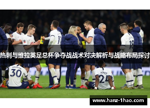 热刺与维拉英足总杯争夺战战术对决解析与战略布局探讨