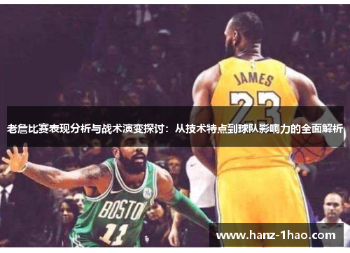 老詹比赛表现分析与战术演变探讨：从技术特点到球队影响力的全面解析